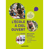 L'ECOLE A CIEL OUVERT - 200 ACTIVITES DE PLEIN AIR POUR ENSEIGNER LE