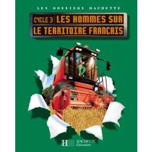 LES DOSSIERS HACHETTE GEOGRAPHIE CYCLE 3 - LES HOMMES SUR LE TERRITOI