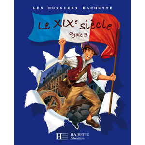 LES DOSSIERS HACHETTE HISTOIRE CYCLE 3 - LE XIXE SIECLE - LIVRE DE L'