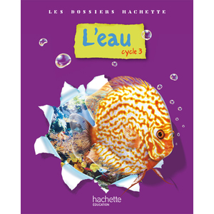 LES DOSSIERS HACHETTE SCIENCES CYCLE 3 - L'EAU - LIVRE DE L'ELEVE - E