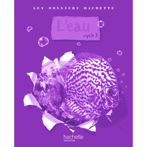 LES DOSSIERS HACHETTE SCIENCES CYCLE 3 - L'EAU - GUIDE PEDAGOGIQUE +