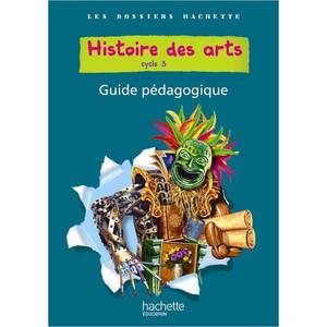 LES DOSSIERS HACHETTE HISTOIRE CYCLE 3 - HISTOIRE DES ARTS - GUIDE +