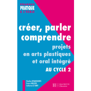 CREER, PARLER, COMPRENDRE AU CYCLE 2 - PROJETS EN ARTS PLASTIQUES ET