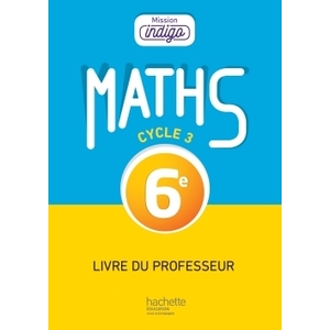 MISSION INDIGO MATHEMATIQUES CYCLE 3 / 6E - LIVRE DU PROFESSEUR - ED.