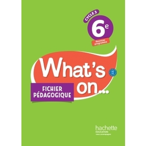 WHAT'S ON... ANGLAIS CYCLE 3 / 6E - FICHIER PEDAGOGIQUE - ED. 2017 -