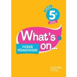 WHAT'S ON... ANGLAIS CYCLE 4 / 5E - FICHIER PEDAGOGIQUE - ED. 2017 -